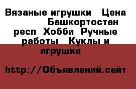 Вязаные игрушки › Цена ­ 1 000 - Башкортостан респ. Хобби. Ручные работы » Куклы и игрушки   